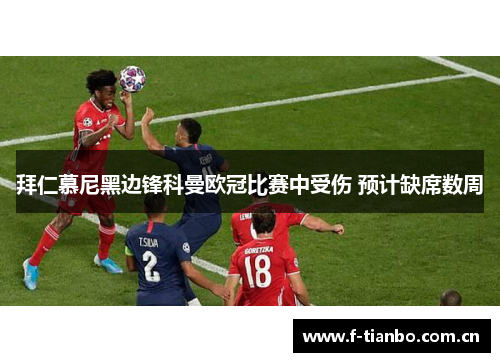 拜仁慕尼黑边锋科曼欧冠比赛中受伤 预计缺席数周